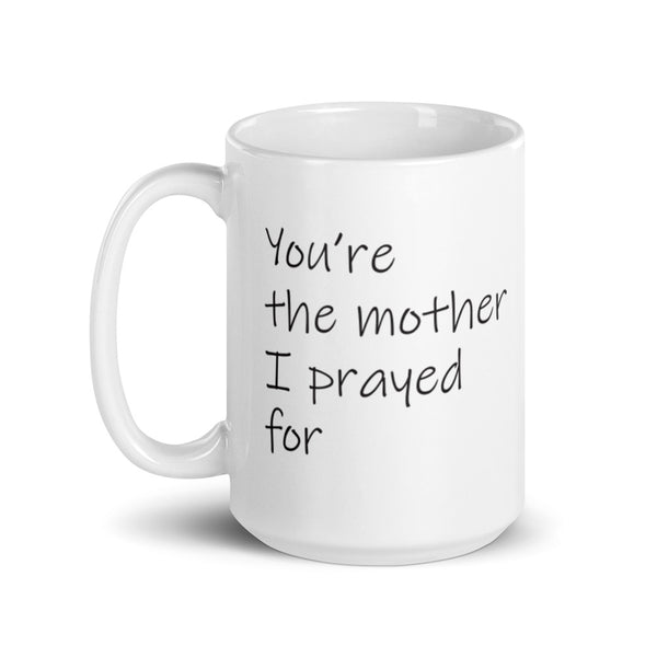You're the mother I prayed for -- White glossy mug l Ceramic l Honor mother