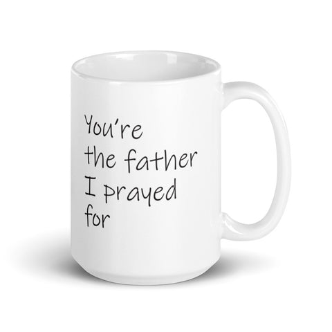 You're the father I prayed for -- White glossy mug l Honor father l father's day gift